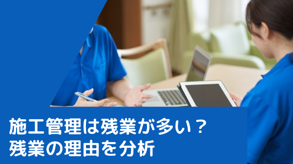 施工管理は残業が多い？残業の理由を分析