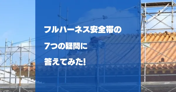 フルハーネス安全帯の疑問7選｜使用高さ・特別教育・ランヤードを解説