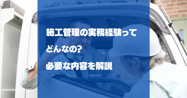 施工管理技士の実務経験とは？対象業務・証明方法・受検資格を解説