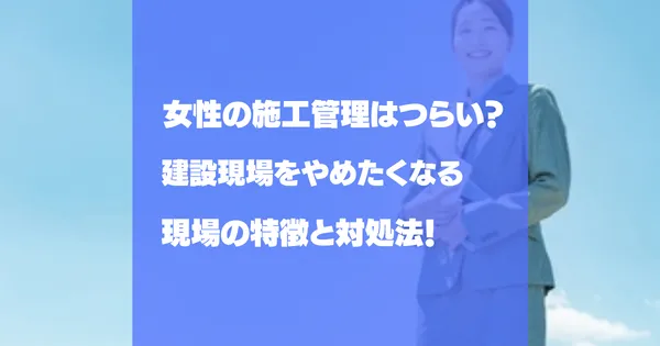 女性の施工管理はきつい？建設業界をやめたくなる現場の特徴と対処法
