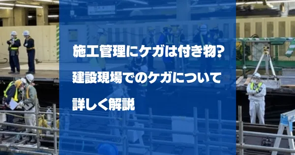 施工管理にケガは付き物？建設現場でのケガについて解説！