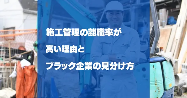 施工管理の離職率が高い理由とブラック企業の見分け方
