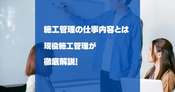施工管理とは？仕事内容・役割・必要なスキルを実務経験者が解説