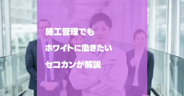 施工管理でもホワイトに働きたい！４つの転職テクニック！