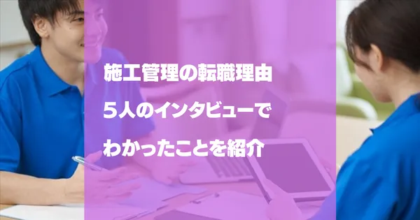 施工管理の転職理由！５人インタビューしてわかったことを紹介