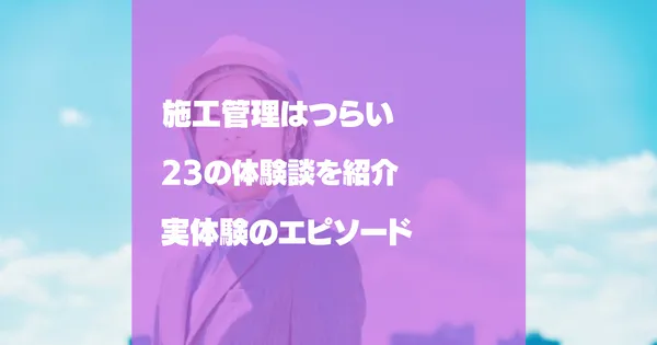 「施工管理がつらい」理由23選！みんなの体験談を紹介！