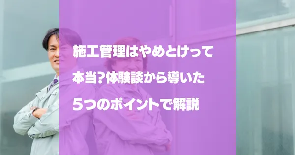 施工管理はやめとけ？電気・土木・設備別にきつい理由と向き不向きを解説
