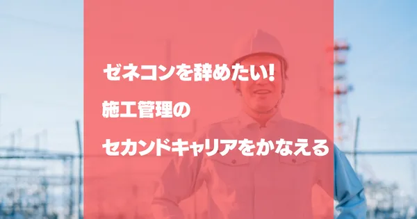 ゼネコンを辞めたいときの判断基準｜施工管理の転職先と準備