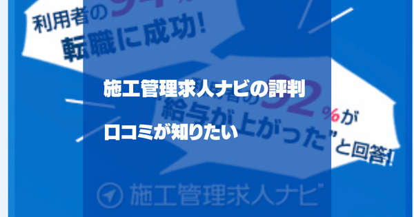 施工管理求人ナビの評判、口コミが知りたい！施工管理の経験者が選ぶサイト