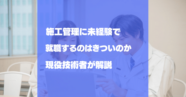 施工管理に未経験で就職するのはきついのか？