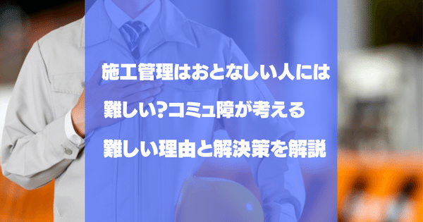 施工管理はコミュ障・おとなしい人でもできる？向き不向きと対策