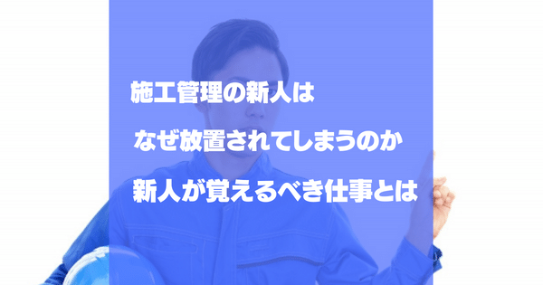 施工管理の新人が放置される理由｜1年目が覚える仕事と対処法