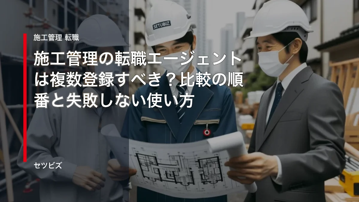 施工管理の転職エージェントは複数登録すべき？比較の順番と失敗しない使い方